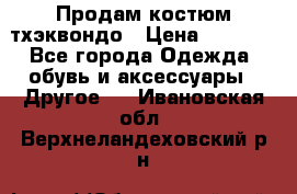 Продам костюм тхэквондо › Цена ­ 1 500 - Все города Одежда, обувь и аксессуары » Другое   . Ивановская обл.,Верхнеландеховский р-н